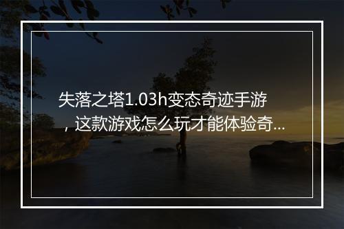 失落之塔1.03h变态奇迹手游，这款游戏怎么玩才能体验奇迹？