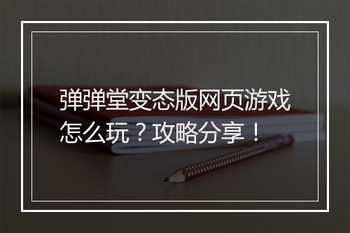 弹弹堂变态版网页游戏怎么玩？攻略分享！