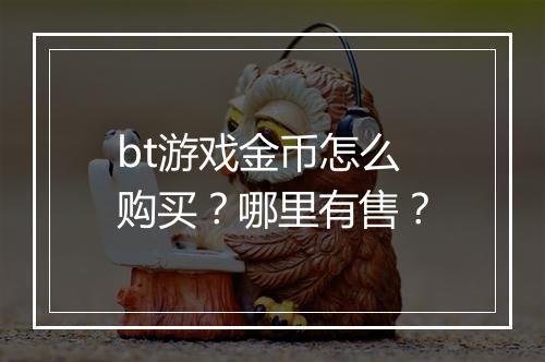 bt游戏金币怎么购买？哪里有售？