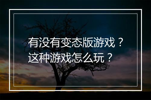 有没有变态版游戏？这种游戏怎么玩？