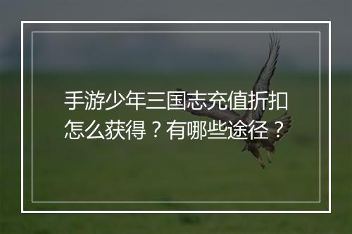 手游少年三国志充值折扣怎么获得?有哪些途径?