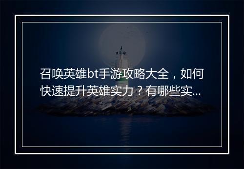 召唤英雄bt手游攻略大全,如何快速提升英雄实力?有哪些实用技巧?