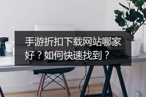 手游折扣下载网站哪家好?如何快速找到?