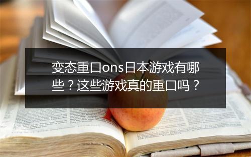 变态重口ons日本游戏有哪些？这些游戏真的重口吗？