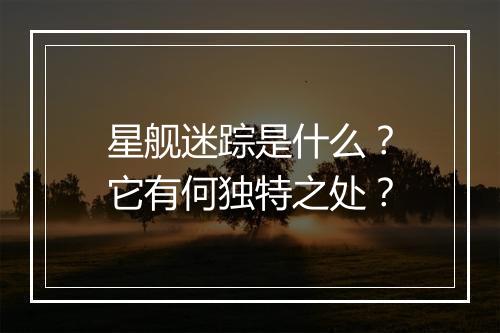 星舰迷踪是什么？它有何独特之处？