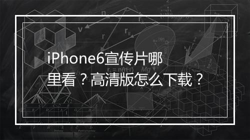 iPhone6宣传片哪里看？高清版怎么下载？