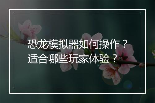 恐龙模拟器如何操作？适合哪些玩家体验？