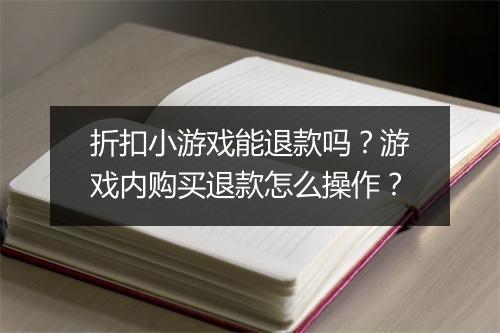 折扣小游戏能退款吗？游戏内购买退款怎么操作？
