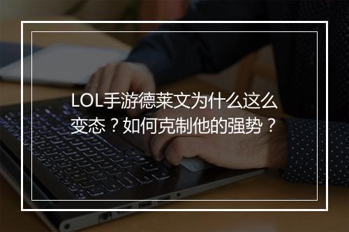 LOL手游德莱文为什么这么变态？如何克制他的强势？