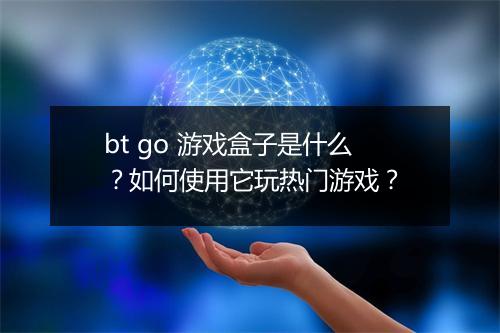 bt go 游戏盒子是什么?如何使用它玩热门游戏?