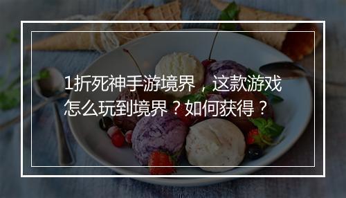 1折死神手游境界，这款游戏怎么玩到境界？如何获得？