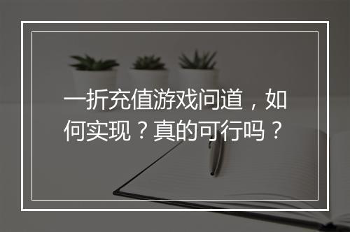 一折充值游戏问道,如何实现?真的可行吗?
