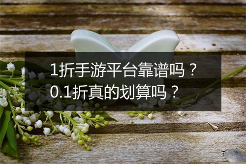 1折手游平台靠谱吗？0.1折真的划算吗？