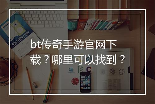 bt传奇手游官网下载?哪里可以找到?