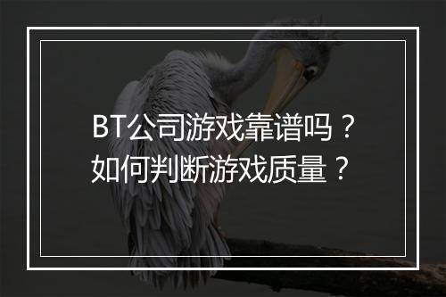 BT公司游戏靠谱吗?如何判断游戏质量?