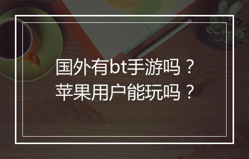国外有bt手游吗?苹果用户能玩吗?