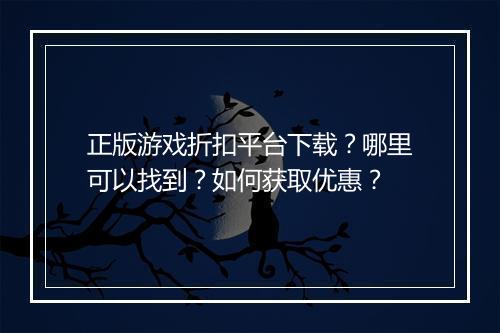 正版游戏折扣平台下载？哪里可以找到？如何获取优惠？