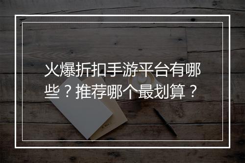 火爆折扣手游平台有哪些？推荐哪个最划算？