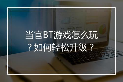 当官BT游戏怎么玩?如何轻松升级?