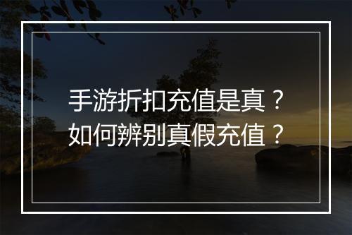 手游折扣充值是真?如何辨别真假充值?