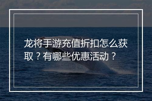 龙将手游充值折扣怎么获取?有哪些优惠活动?