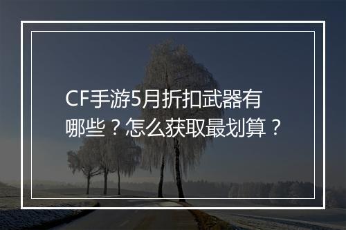 CF手游5月折扣武器有哪些？怎么获取最划算？