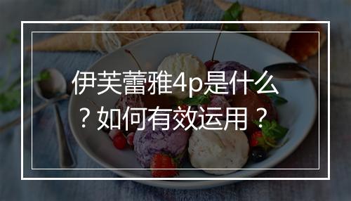 伊芙蕾雅4p是什么？如何有效运用？
