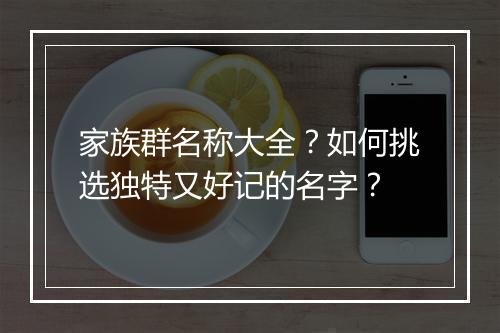 家族群名称大全？如何挑选独特又好记的名字？