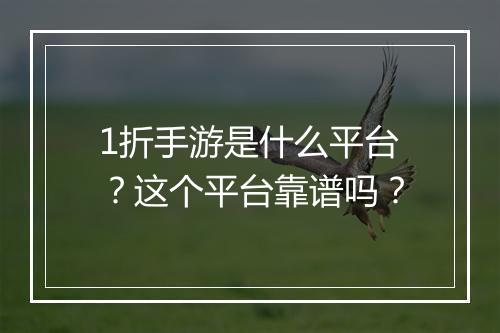 1折手游是什么平台？这个平台靠谱吗？