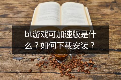 bt游戏可加速版是什么?如何下载安装?