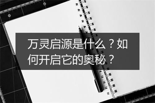 万灵启源是什么?如何开启它的奥秘?