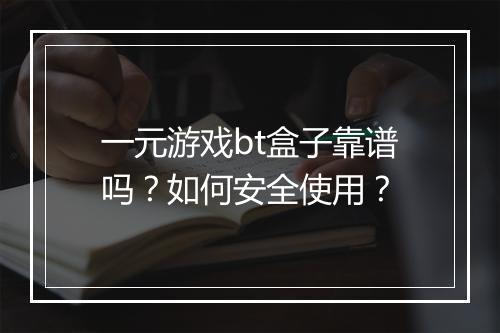 一元游戏bt盒子靠谱吗？如何安全使用？