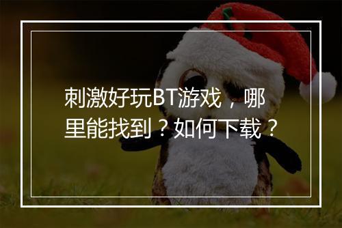 刺激好玩BT游戏，哪里能找到？如何下载？