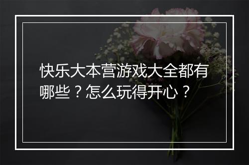 快乐大本营游戏大全都有哪些？怎么玩得开心？