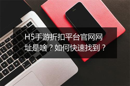 H5手游折扣平台官网网址是啥？如何快速找到？