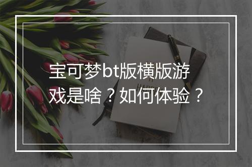 宝可梦bt版横版游戏是啥？如何体验？