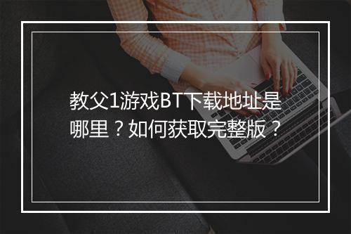 教父1游戏BT下载地址是哪里?如何获取完整版?