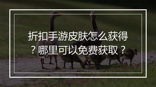 折扣手游皮肤怎么获得？哪里可以免费获取？