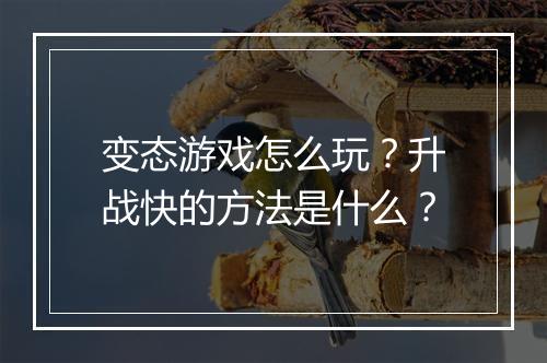 变态游戏怎么玩？升战快的方法是什么？