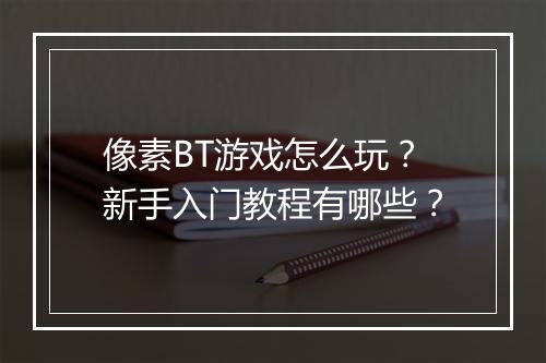 像素BT游戏怎么玩?新手入门教程有哪些?
