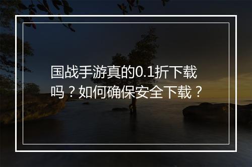 国战手游真的0.1折下载吗?如何确保安全下载?