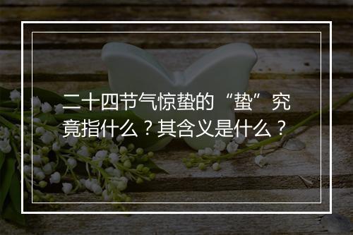 二十四节气惊蛰的“蛰”究竟指什么？其含义是什么？