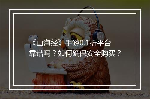 《山海经》手游0.1折平台靠谱吗？如何确保安全购买？