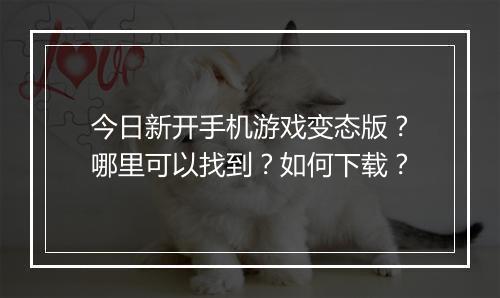 今日新开手机游戏变态版？哪里可以找到？如何下载？