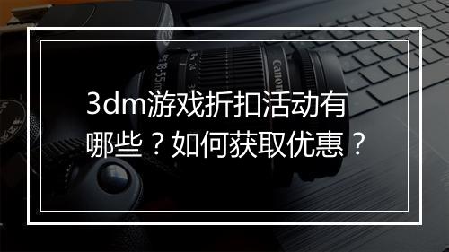 3dm游戏折扣活动有哪些？如何获取优惠？