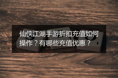 仙侠江湖手游折扣充值如何操作?有哪些充值优惠?