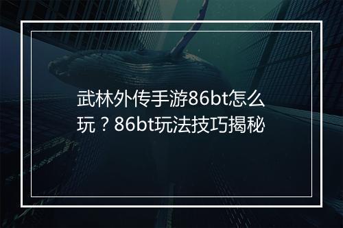 武林外传手游86bt怎么玩?86bt玩法技巧揭秘