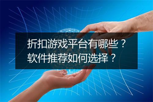 折扣游戏平台有哪些?软件推荐如何选择?