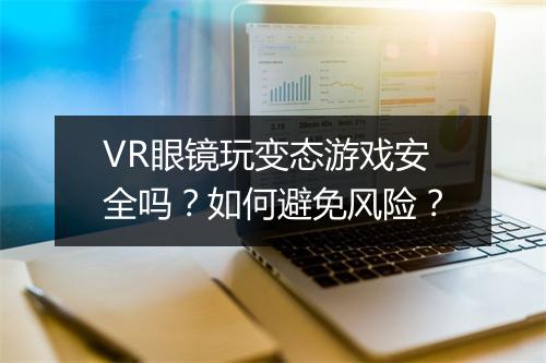 VR眼镜玩变态游戏安全吗？如何避免风险？