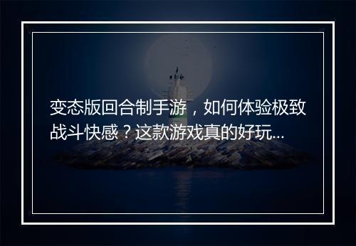 变态版回合制手游，如何体验极致战斗快感？这款游戏真的好玩吗？